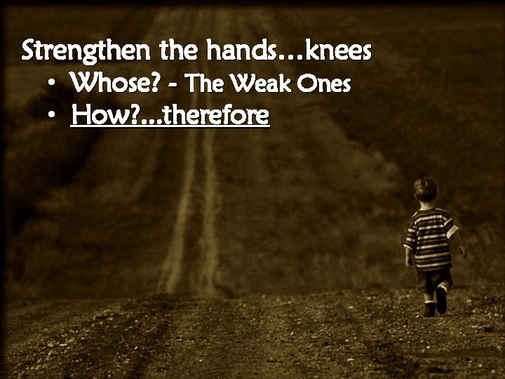 Strengthen the hands…knees • Whose? - The Weak Ones • How? . . .