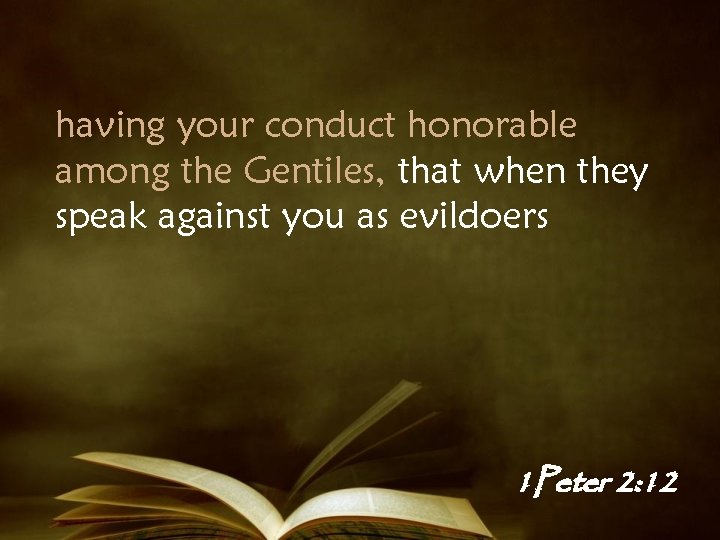 having your conduct honorable among the Gentiles, that when they speak against you as