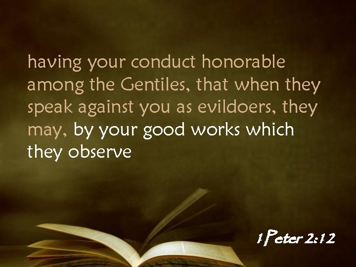 having your conduct honorable among the Gentiles, that when they speak against you as