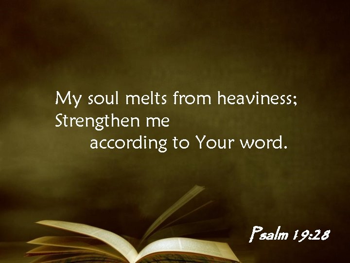My soul melts from heaviness; Strengthen me according to Your word. Psalm 19: 28