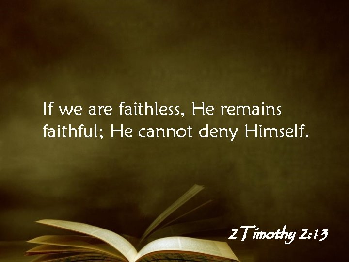 If we are faithless, He remains faithful; He cannot deny Himself. 2 Timothy 2: