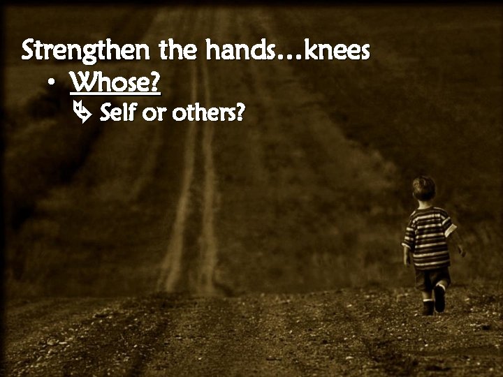 Strengthen the hands…knees • Whose? Self or others? 