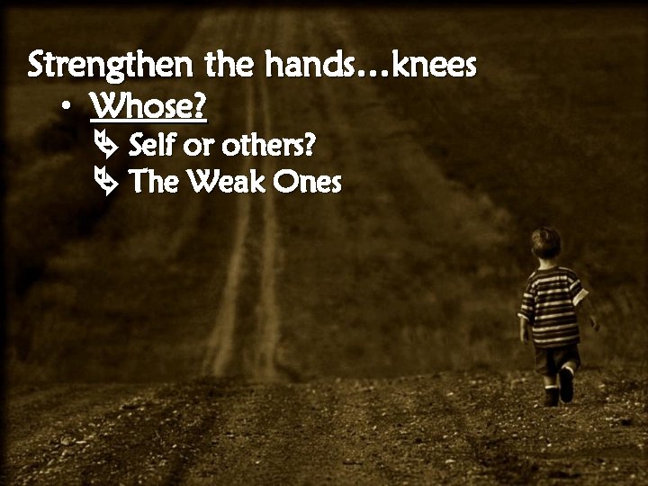 Strengthen the hands…knees • Whose? Self or others? The Weak Ones 