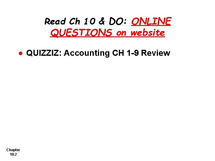 Read Ch 10 & DO: ONLINE QUESTIONS on website l Chapter 10 -2 QUIZZIZ: