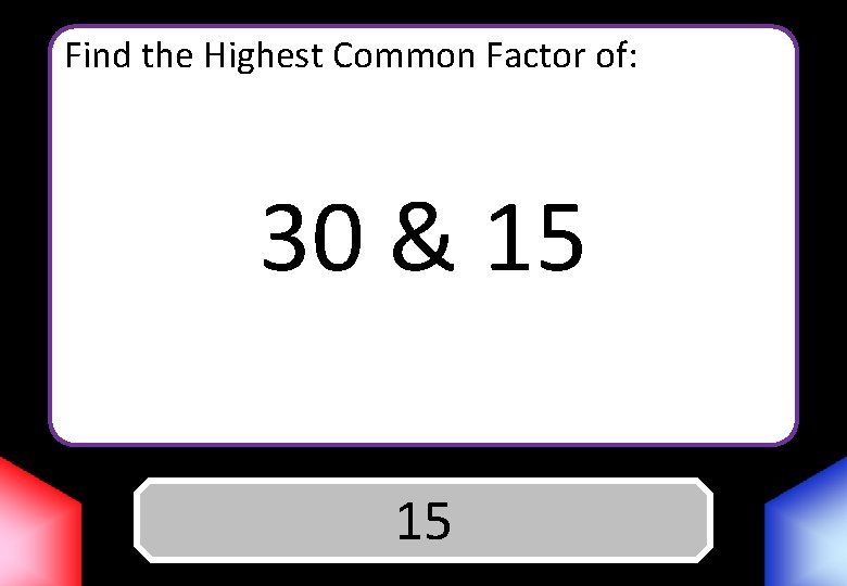 Find the Highest Common Factor of: 30 & 15 Answer 15 