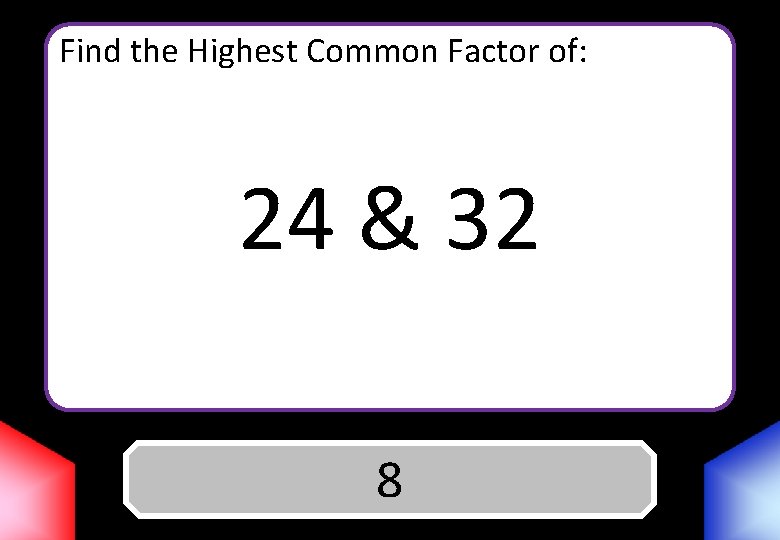 Find the Highest Common Factor of: 24 & 32 Answer 8 