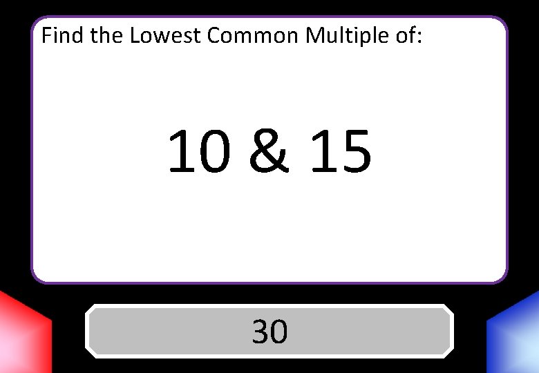 Find the Lowest Common Multiple of: 10 & 15 Answer 30 