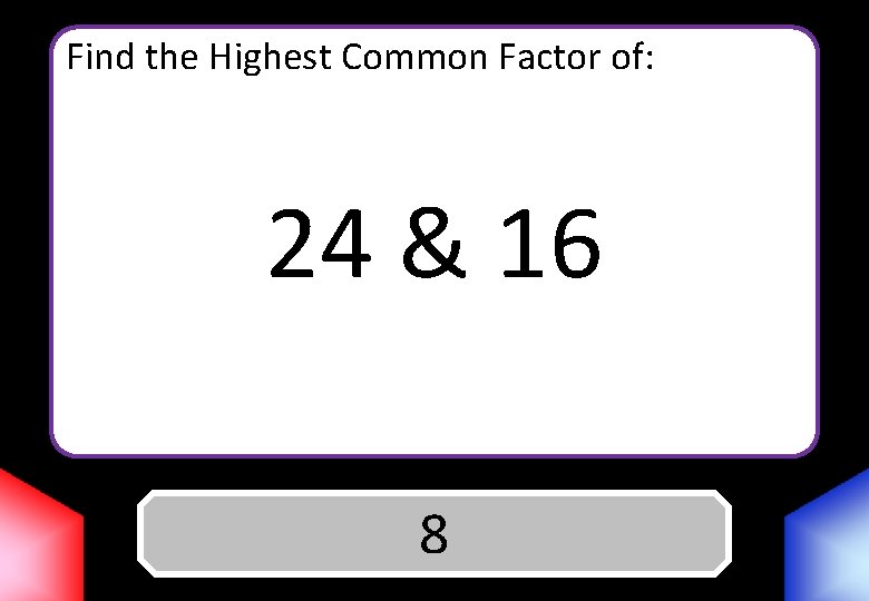 Find the Highest Common Factor of: 24 & 16 Answer 8 