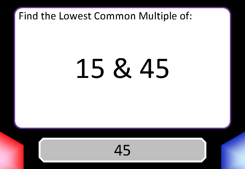 Find the Lowest Common Multiple of: 15 & 45 Answer 45 