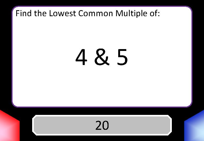 Find the Lowest Common Multiple of: 4&5 Answer 20 