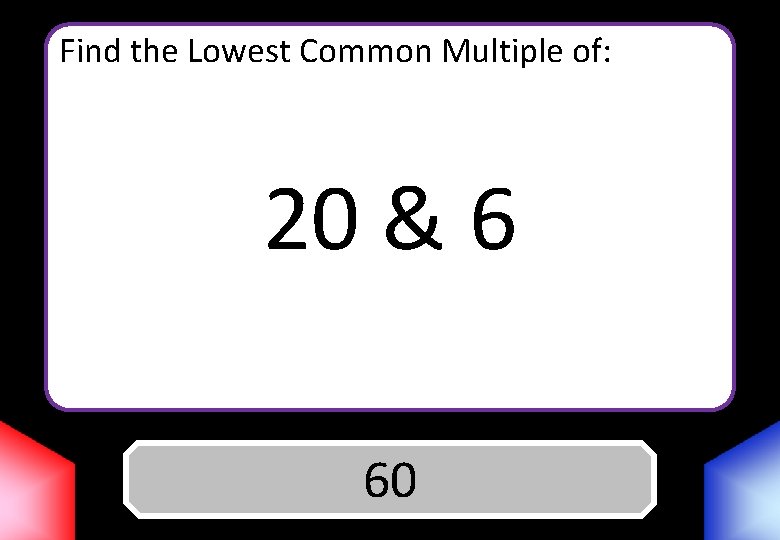 Find the Lowest Common Multiple of: 20 & 6 Answer 60 