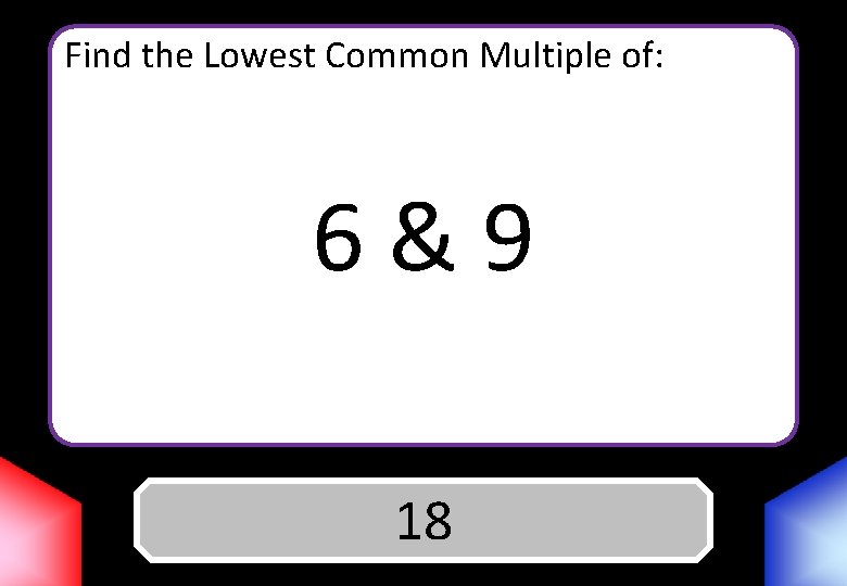 Find the Lowest Common Multiple of: 6&9 Answer 18 