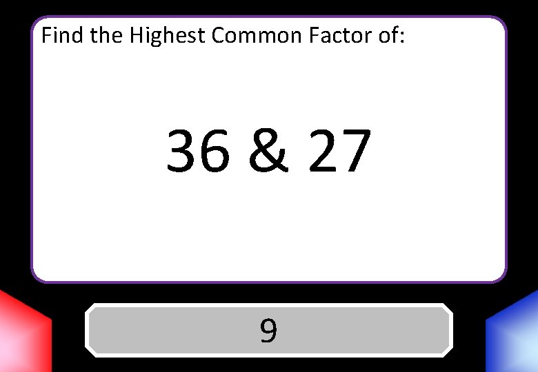 Find the Highest Common Factor of: 36 & 27 Answer 9 