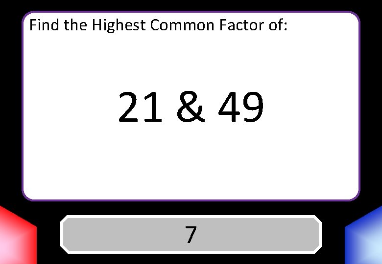 Find the Highest Common Factor of: 21 & 49 Answer 7 