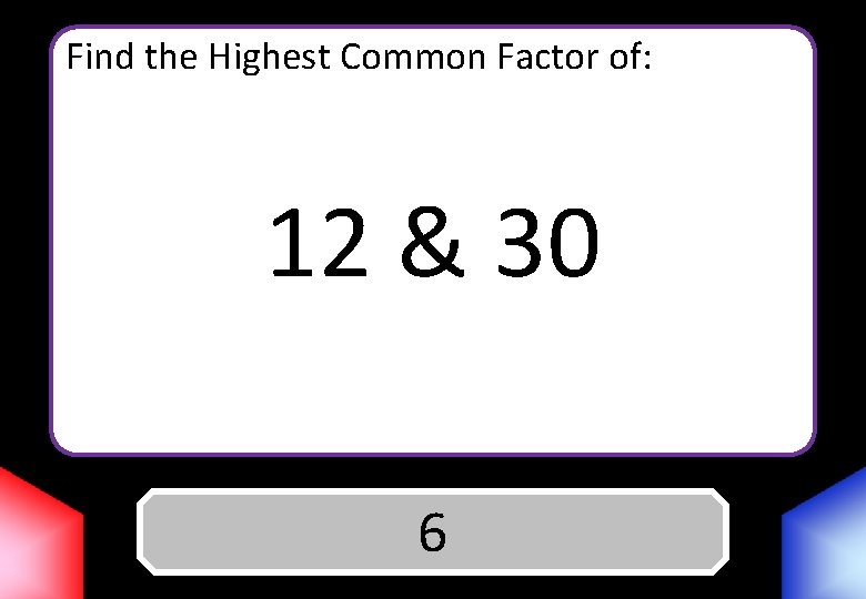 Find the Highest Common Factor of: 12 & 30 Answer 6 