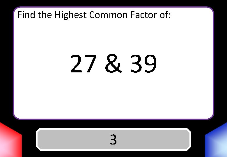 Find the Highest Common Factor of: 27 & 39 Answer 3 