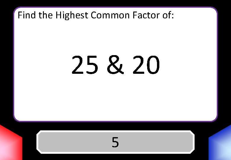 Find the Highest Common Factor of: 25 & 20 Answer 5 