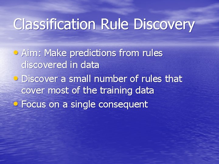 Classification Rule Discovery • Aim: Make predictions from rules discovered in data • Discover