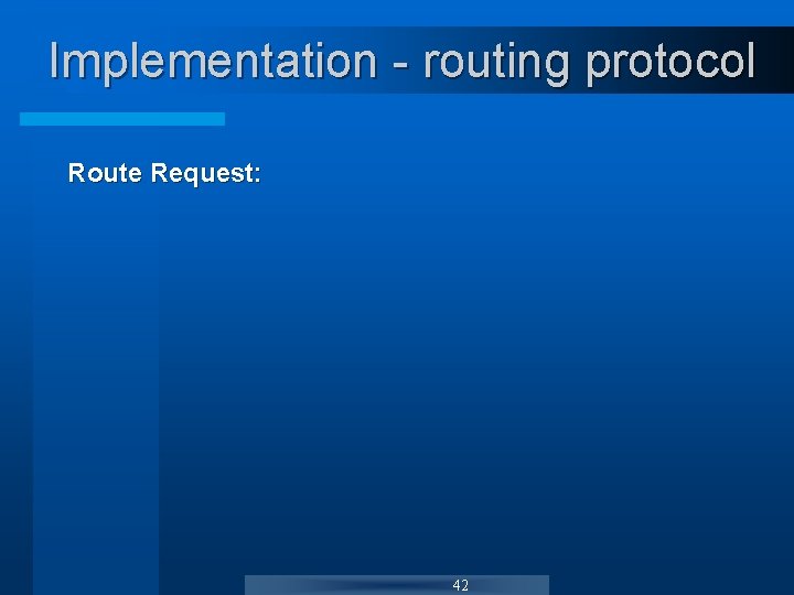 Implementation - routing protocol Route Request: 42 Implementation - routing protocol Route Request: 42