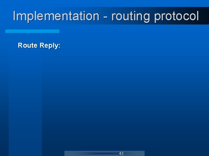 Implementation - routing protocol Route Reply: 43 Implementation - routing protocol Route Reply: 43