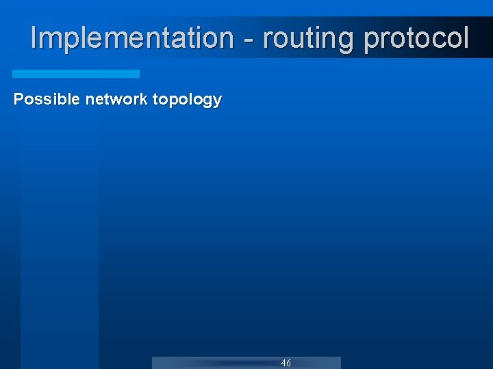 Implementation - routing protocol Possible network topology 46 Implementation - routing protocol Possible network topology 46