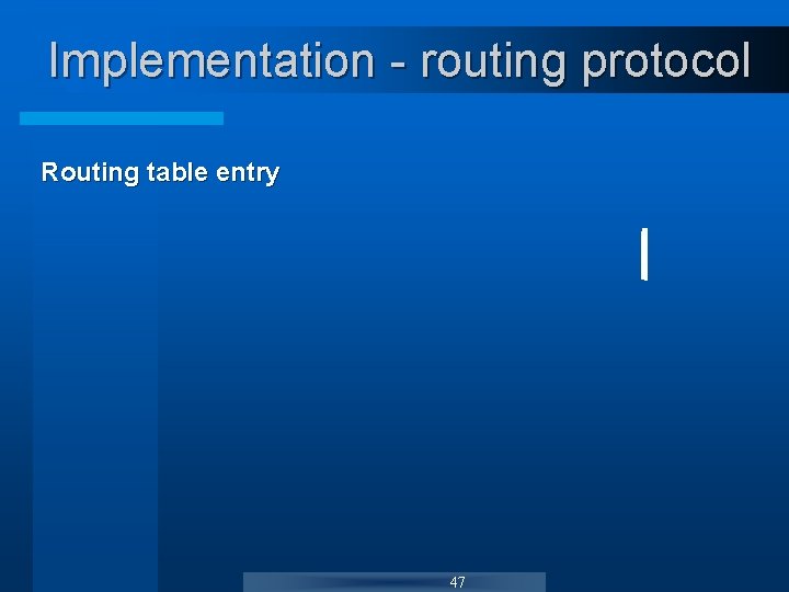 Implementation - routing protocol Routing table entry 47 Implementation - routing protocol Routing table entry 47