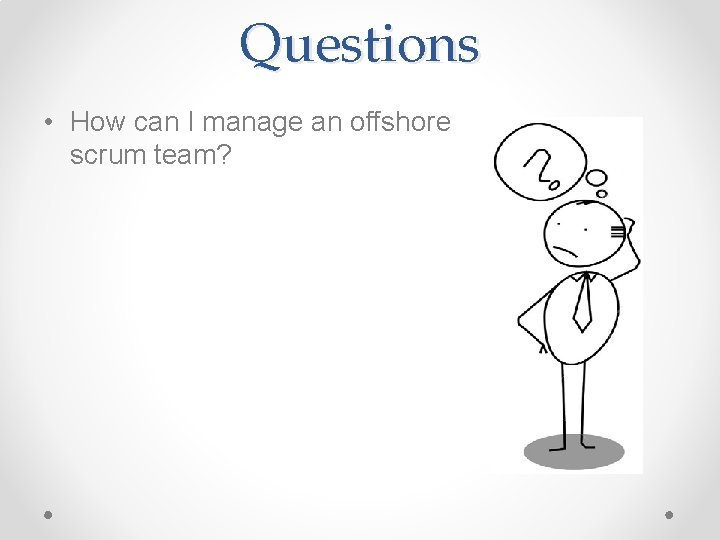 Questions • How can I manage an offshore scrum team? 