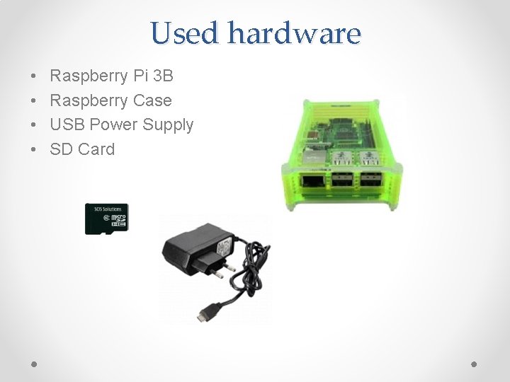 Used hardware • • Raspberry Pi 3 B Raspberry Case USB Power Supply SD