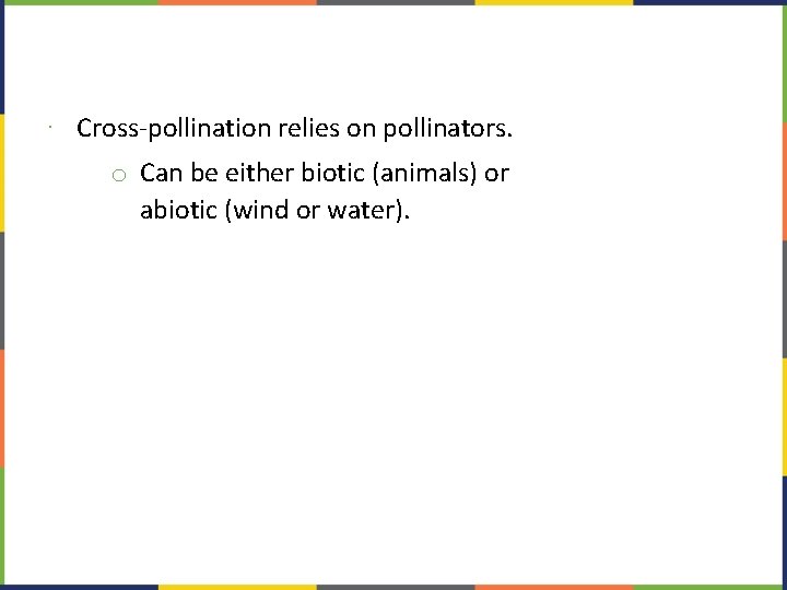 ∙ Cross-pollination relies on pollinators. o Can be either biotic (animals) or abiotic (wind