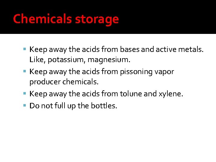 Chemicals storage Keep away the acids from bases and active metals. Like, potassium, magnesium.