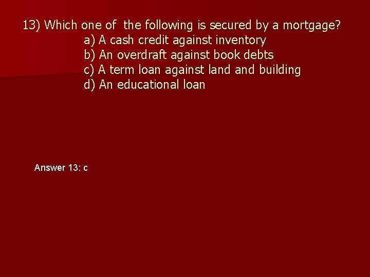 13) Which one of the following is secured by a mortgage? a) A cash