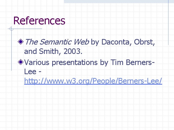 References The Semantic Web by Daconta, Obrst, and Smith, 2003. Various presentations by Tim