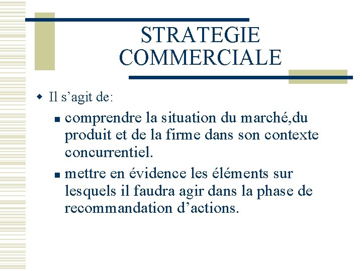 STRATEGIE COMMERCIALE w Il s’agit de: comprendre la situation du marché, du produit et