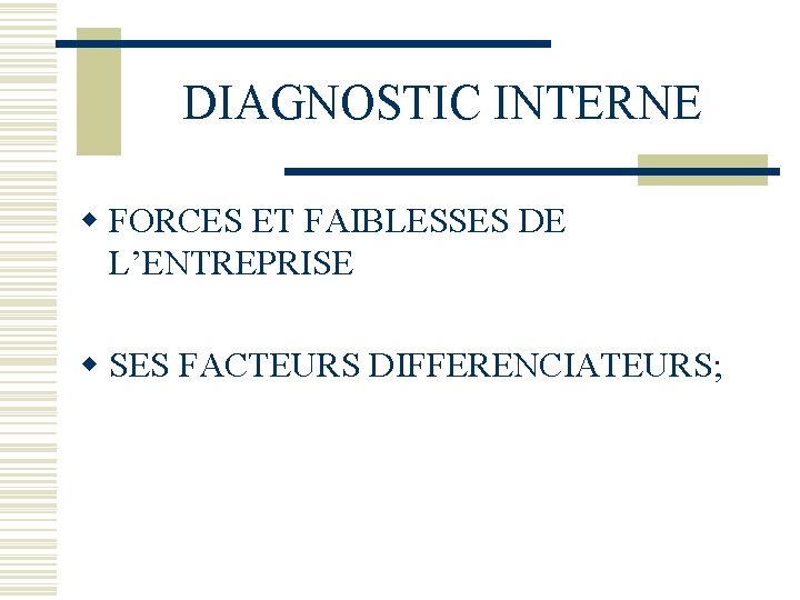 DIAGNOSTIC INTERNE w FORCES ET FAIBLESSES DE L’ENTREPRISE w SES FACTEURS DIFFERENCIATEURS; 