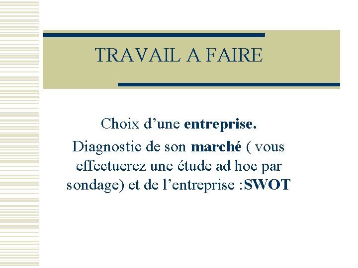 TRAVAIL A FAIRE Choix d’une entreprise. Diagnostic de son marché ( vous effectuerez une