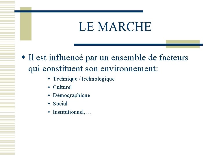 LE MARCHE w Il est influencé par un ensemble de facteurs qui constituent son