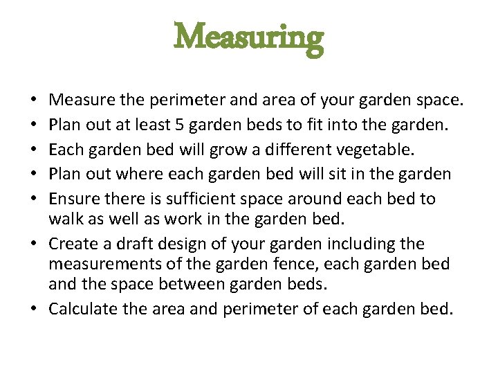 Measuring Measure the perimeter and area of your garden space. Plan out at least