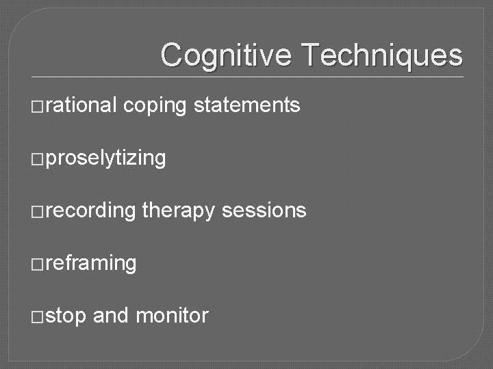 Cognitive Techniques �rational coping statements �proselytizing �recording therapy sessions �reframing �stop and monitor 