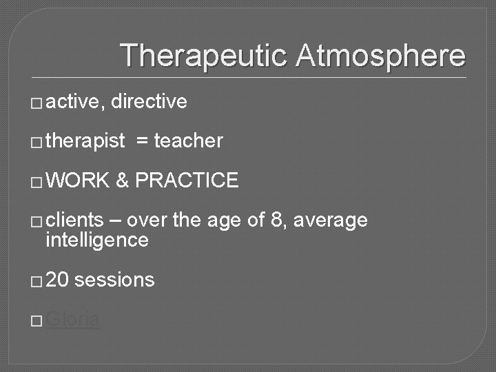 Therapeutic Atmosphere � active, directive � therapist � WORK = teacher & PRACTICE �