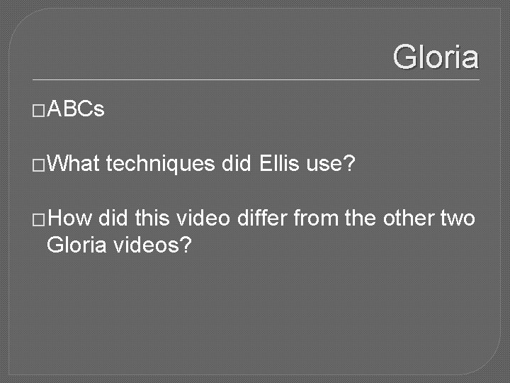 Gloria �ABCs �What �How techniques did Ellis use? did this video differ from the