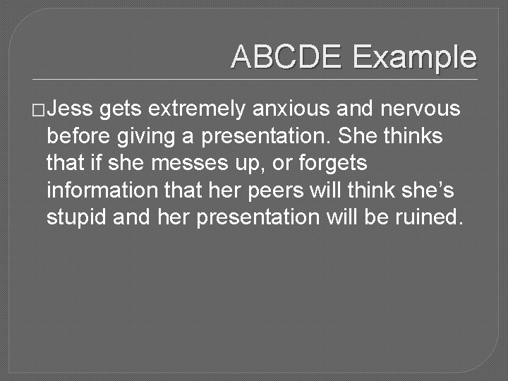ABCDE Example �Jess gets extremely anxious and nervous before giving a presentation. She thinks
