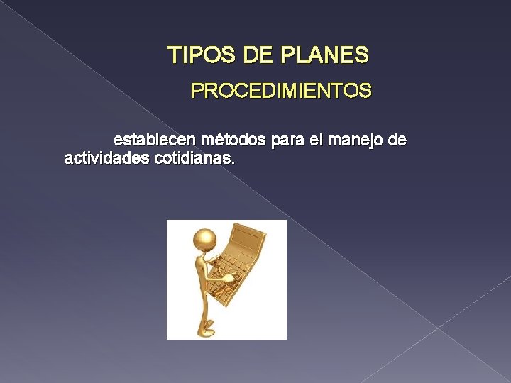 TIPOS DE PLANES PROCEDIMIENTOS establecen métodos para el manejo de actividades cotidianas. 