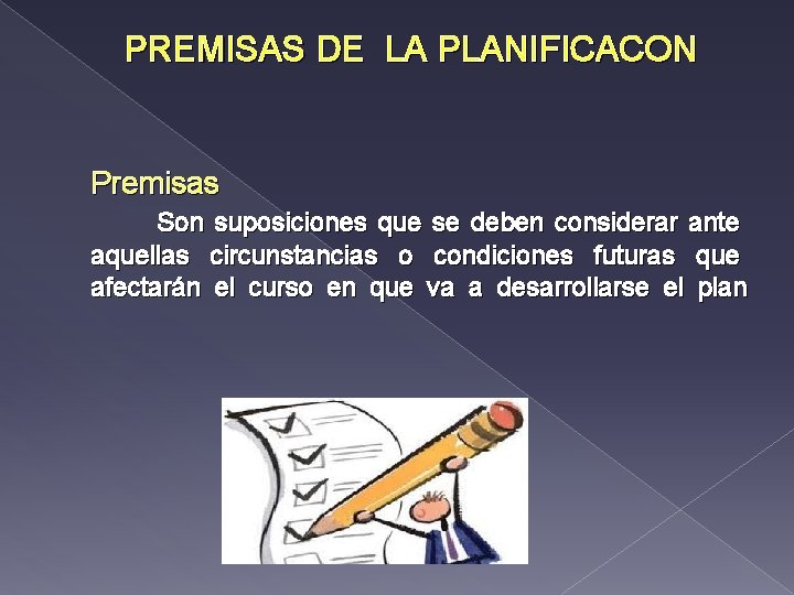 PREMISAS DE LA PLANIFICACON Premisas Son suposiciones que se deben considerar ante aquellas circunstancias