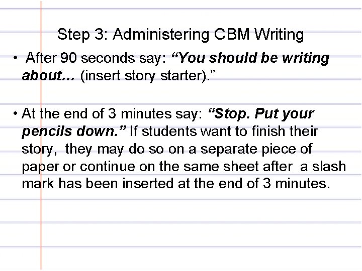 Step 3: Administering CBM Writing • After 90 seconds say: “You should be writing