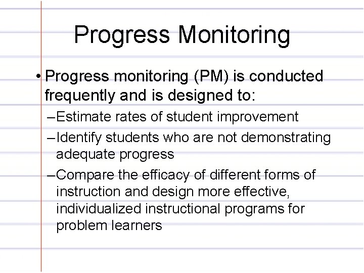 Progress Monitoring • Progress monitoring (PM) is conducted frequently and is designed to: –