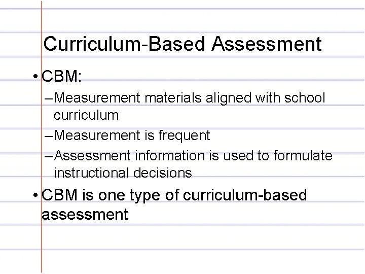 Curriculum-Based Assessment • CBM: – Measurement materials aligned with school curriculum – Measurement is