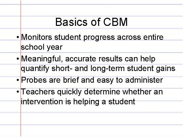 Basics of CBM • Monitors student progress across entire school year • Meaningful, accurate