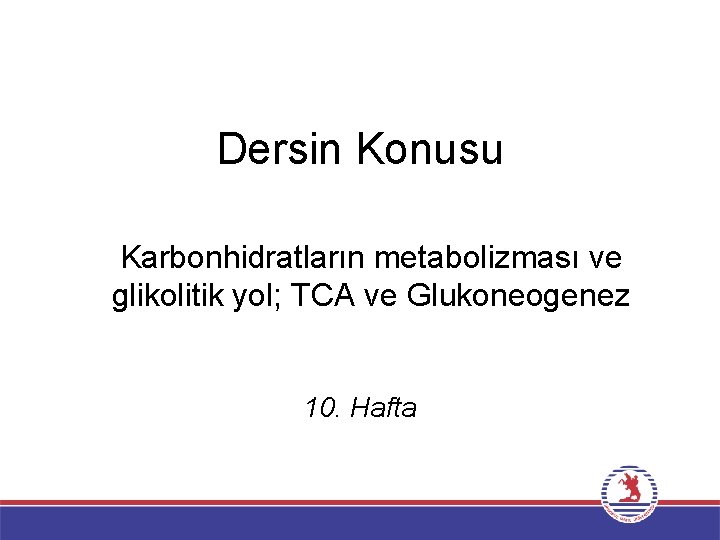 Dersin Konusu Karbonhidratların metabolizması ve glikolitik yol; TCA ve Glukoneogenez 10. Hafta 