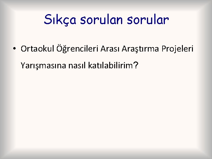 Sıkça sorulan sorular • Ortaokul Öğrencileri Arası Araştırma Projeleri Yarışmasına nasıl katılabilirim? 