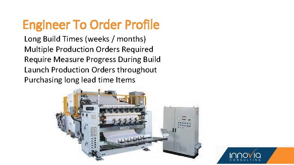 Engineer To Order Profile Long Build Times (weeks / months) Multiple Production Orders Required Engineer To Order Profile Long Build Times (weeks / months) Multiple Production Orders Required